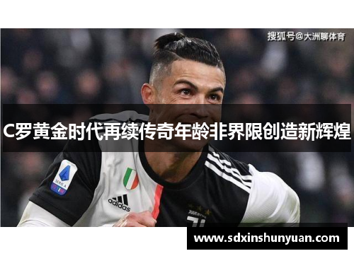 C罗黄金时代再续传奇年龄非界限创造新辉煌